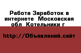 Работа Заработок в интернете. Московская обл.,Котельники г.